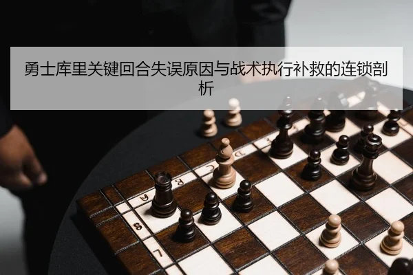 勇士库里关键回合失误原因与战术执行补救的连锁剖析
